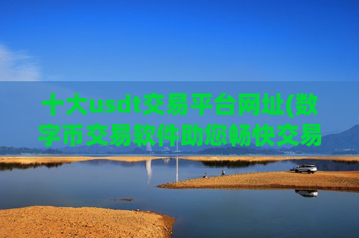 十大usdt交易平台网址(数字币交易软件助您畅快交易)-第1张图片-币圈网