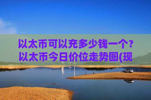 以太币可以充多少钱一个？以太币今日价位走势图(现价25349.43元)-第1张图片-币圈网