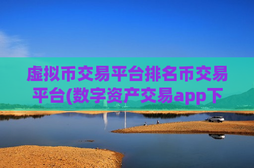 虚拟币交易平台排名币交易平台(数字资产交易app下载安全指南)