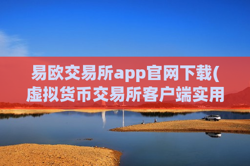 易欧交易所app官网下载(虚拟货币交易所客户端实用指南)
