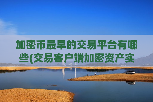 加密币最早的交易平台有哪些(交易客户端加密资产实操)-第1张图片-币圈网 加密币最早的交易平台有哪些(交易客户端加密资产实操)-第1张图片-币圈网