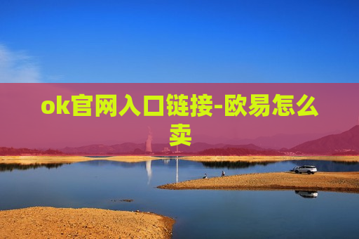 ok官网入口链接-欧易怎么卖