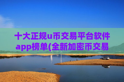 十大正规u币交易平台软件app榜单(全新加密币交易平台发布)-第1张图片-币圈网