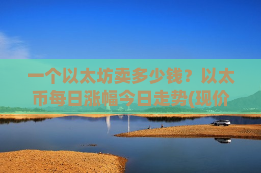 一个以太坊卖多少钱？以太币每日涨幅今日走势(现价25272.11元)