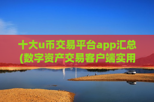 十大u币交易平台app汇总(数字资产交易客户端实用工具)