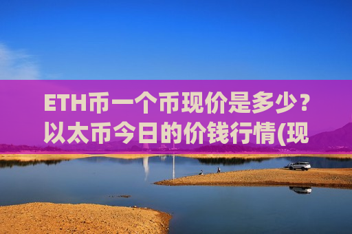 ETH币一个币现价是多少？以太币今日的价钱行情(现价25228.56元)