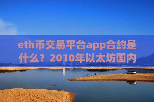 eth币交易平台app合约是什么？2010年以太坊国内交易所