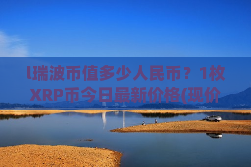 l瑞波币值多少人民币？1枚XRP币今日最新价格(现价16.5422元)