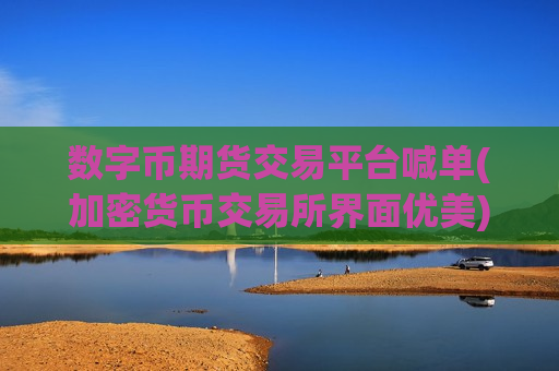 数字币期货交易平台喊单(加密货币交易所界面优美)