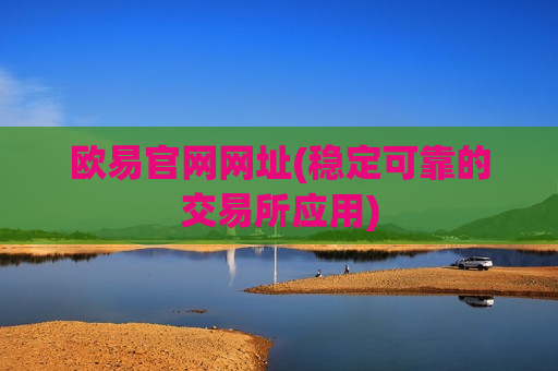 欧易官网网址(稳定可靠的交易所应用)