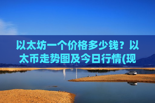 以太坊一个价格多少钱？以太币走势图及今日行情(现价25208.79元)