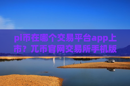 pi币在哪个交易平台app上市?兀币官网交易所手机版-第1张图片-币圈网 pi币在哪个交易平台app上市?兀币官网交易所手机版-第1张图片-币圈网