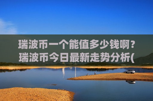 瑞波币一个能值多少钱啊？瑞波币今日最新走势分析(现价16.5867元)-第1张图片-币圈网