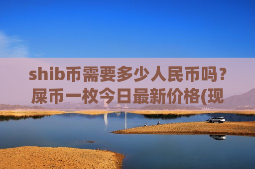 shib币需要多少人民币吗？屎币一枚今日最新价格(现价0.00016528元)-第1张图片-币圈网