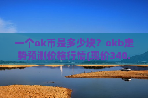 一个ok币是多少块？okb走势预测价格行情(现价340.401元)-第1张图片-币圈网