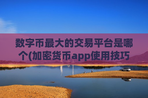 数字币最大的交易平台是哪个(加密货币app使用技巧大揭秘)-第1张图片-币圈网