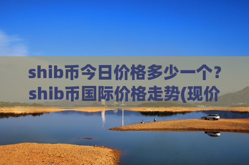 shib币今日价格多少一个？shib币国际价格走势(现价0.00016609元)-第1张图片-币圈网