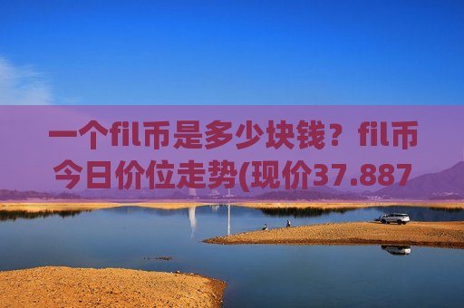 一个fil币是多少块钱？fil币今日价位走势(现价37.8871元)-第1张图片-币圈网