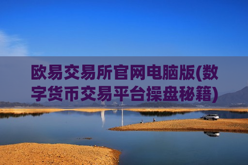 欧易交易所官网电脑版(数字货币交易平台操盘秘籍)
