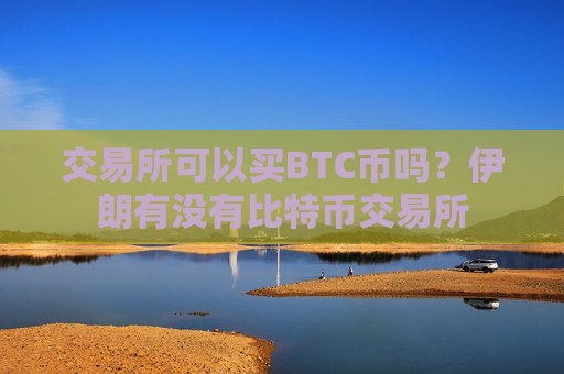 交易所可以买BTC币吗？伊朗有没有比特币交易所-第1张图片-币圈网