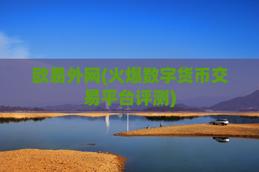 欧易外网(火爆数字货币交易平台评测)-第1张图片-币圈网