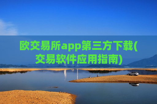 欧交易所app第三方下载(交易软件应用指南)