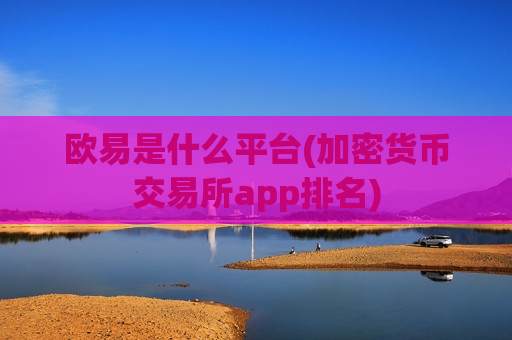 欧易是什么平台(加密货币交易所app排名)