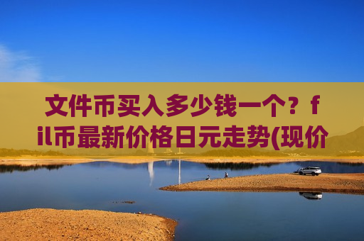 文件币买入多少钱一个？fil币最新价格日元走势(现价38.1643元)