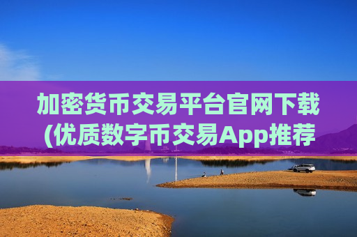 加密货币交易平台官网下载(优质数字币交易App推荐指南)-第1张图片-币圈网