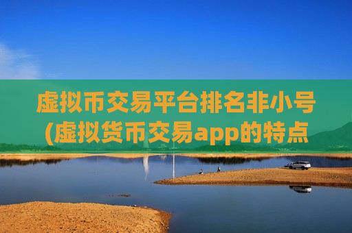 虚拟币交易平台排名非小号(虚拟货币交易app的特点分析)