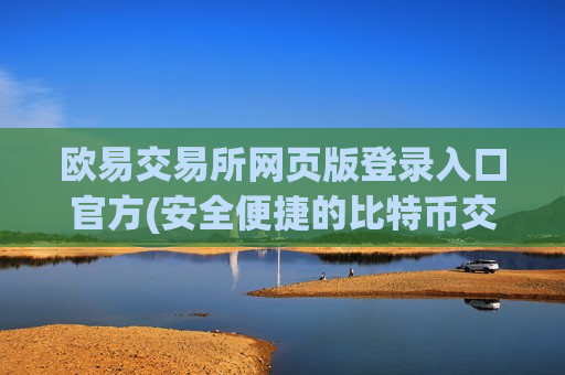 欧易交易所网页版登录入口官方(安全便捷的比特币交易客户端)