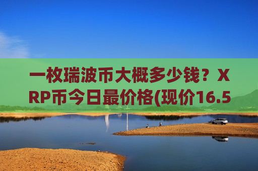 一枚瑞波币大概多少钱？XRP币今日最价格(现价16.5291元)-第1张图片-币圈网