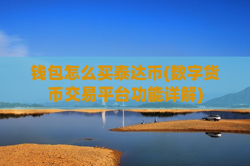 钱包怎么买泰达币(数字货币交易平台功能详解)-第1张图片-币圈网 钱包怎么买泰达币(数字货币交易平台功能详解)-第1张图片-币圈网