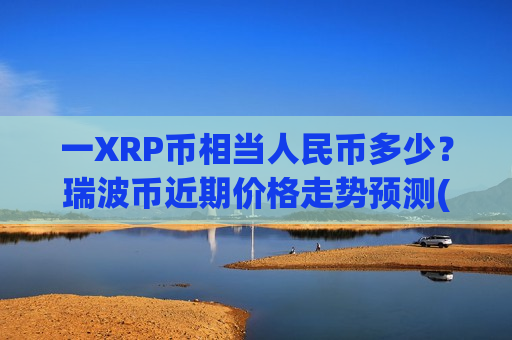 一XRP币相当人民币多少？瑞波币近期价格走势预测(现价16.5225元)-第1张图片-币圈网