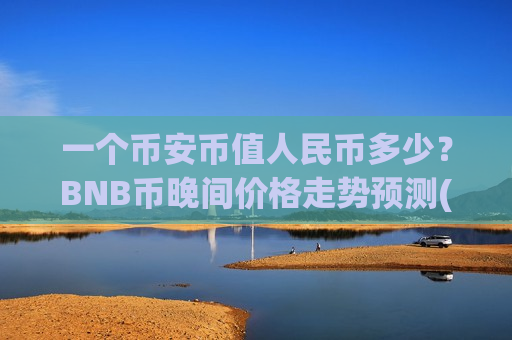 一个币安币值人民币多少？BNB币晚间价格走势预测(现价4944.62元)-第1张图片-币圈网