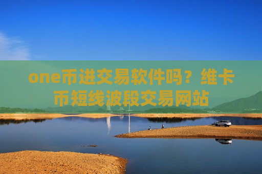one币进交易软件吗?维卡币短线波段交易网站-第1张图片-币圈网 one币进交易软件吗?维卡币短线波段交易网站-第1张图片-币圈网