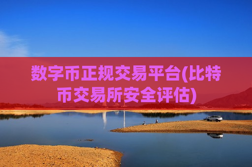 数字币正规交易平台(比特币交易所安全评估)-第1张图片-币圈网