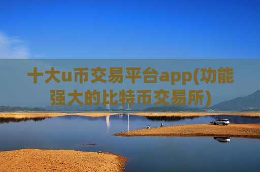 十大u币交易平台app(功能强大的比特币交易所)-第1张图片-币圈网