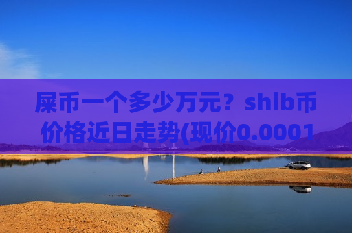 屎币一个多少万元？shib币价格近日走势(现价0.00016398元)-第1张图片-币圈网