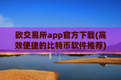 欧交易所app官方下载(高效便捷的比特币软件推荐)-第1张图片-币圈网 欧交易所app官方下载(高效便捷的比特币软件推荐)-第1张图片-币圈网