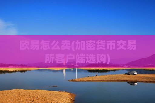 欧易怎么卖(加密货币交易所客户端选购)-第1张图片-币圈网