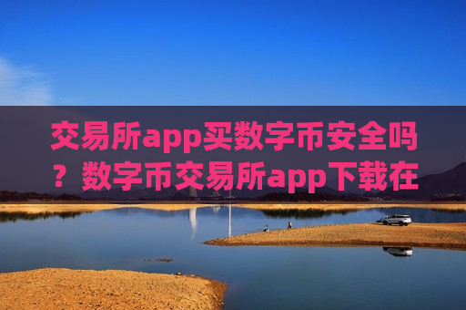 交易所app买数字币安全吗？数字币交易所app下载在中国合法吗?-第1张图片-币圈网