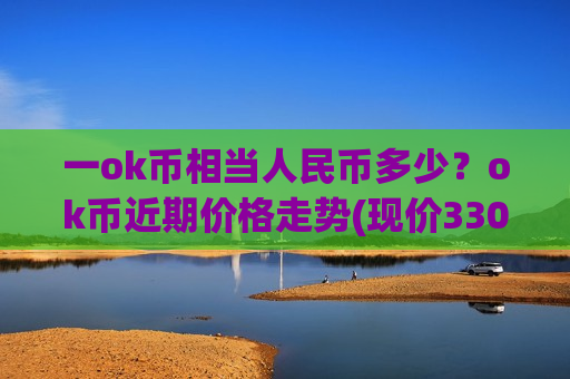 一ok币相当人民币多少？ok币近期价格走势(现价330.449元)-第1张图片-币圈网