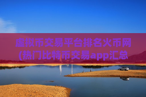 虚拟币交易平台排名火币网(热门比特币交易app汇总)-第1张图片-币圈网