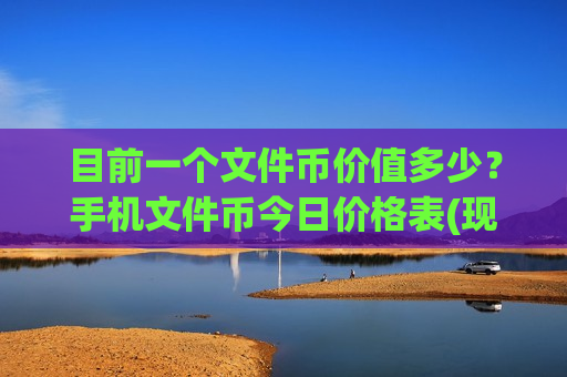 目前一个文件币价值多少？手机文件币今日价格表(现价36.7215元)-第1张图片-币圈网