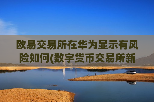 欧易交易所在华为显示有风险如何(数字货币交易所新手入门)-第1张图片-币圈网