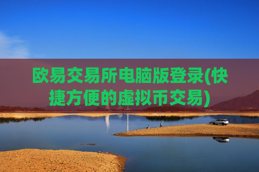 欧易交易所电脑版登录(快捷方便的虚拟币交易)