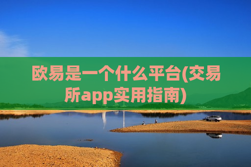 欧易是一个什么平台(交易所app实用指南)