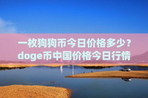 一枚狗狗币今日价格多少？doge币中国价格今日行情(现价2.2741元)