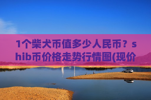1个柴犬币值多少人民币？shib币价格走势行情图(现价0.00015479元)